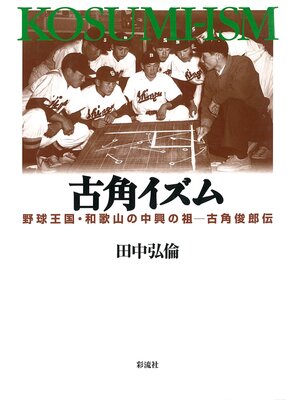 cover image of 古角イズム　野球王国・和歌山の中興の祖　古角俊郎伝
